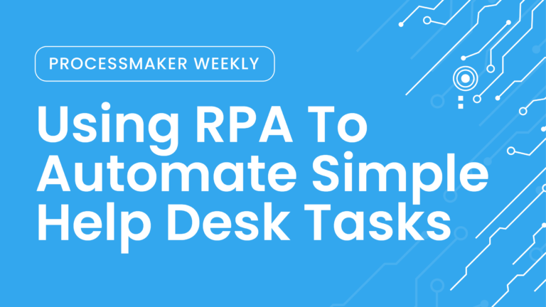 ProcessMaker Weekly: Using RPA To Automate Simple Help Desk Tasks
